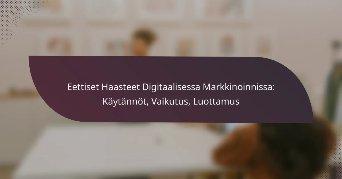 featured-image-eettiset-haasteet-digitaalisessa-markkinoinnissa-kaytannot-vaikutus-luottamus