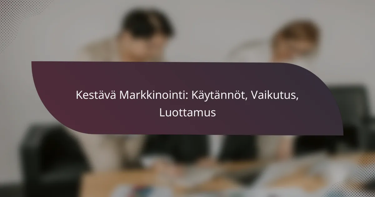 featured-image-kestava-markkinointi-kaytannot-vaikutus-luottamus