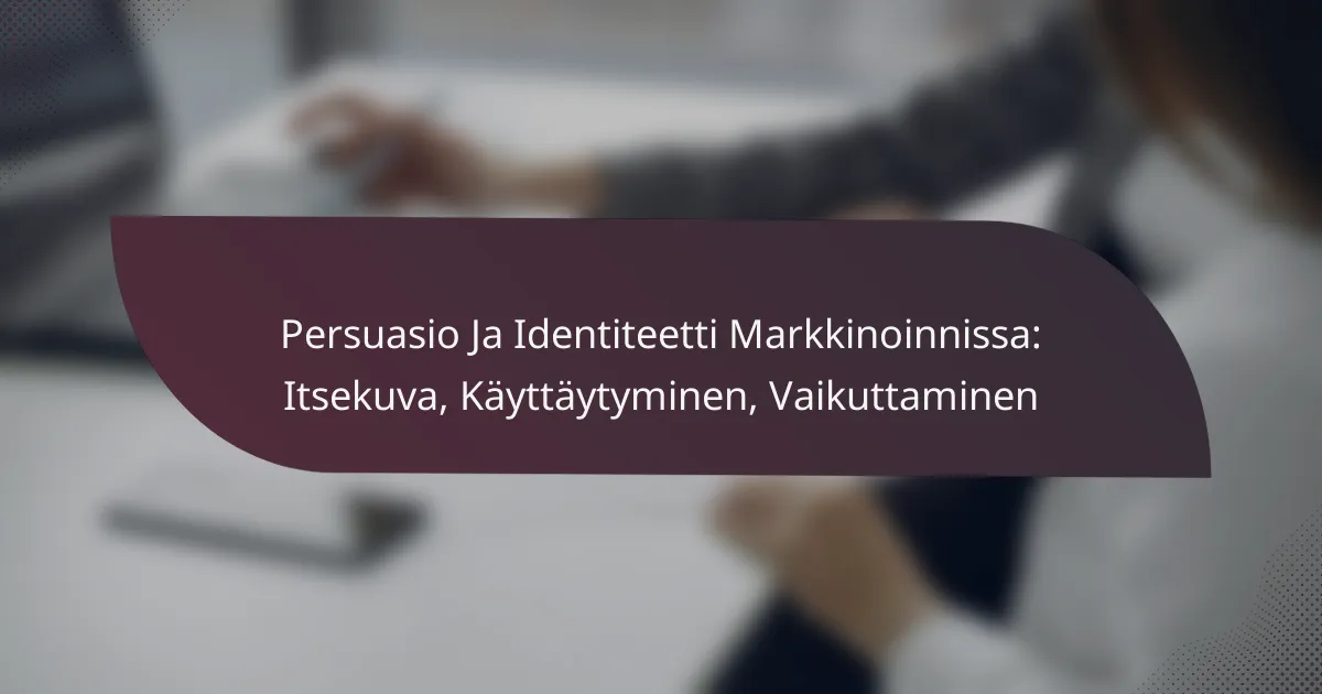 featured-image-persuasio-ja-identiteetti-markkinoinnissa-itsekuva-kayttaytyminen-vaikuttaminen