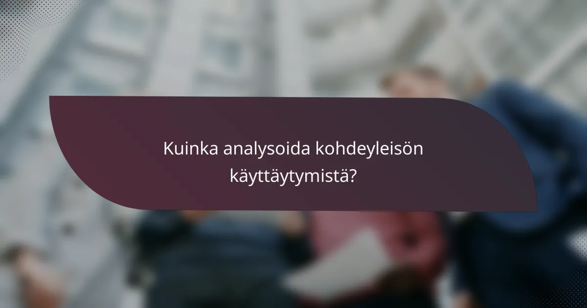 Kuinka analysoida kohdeyleisön käyttäytymistä?