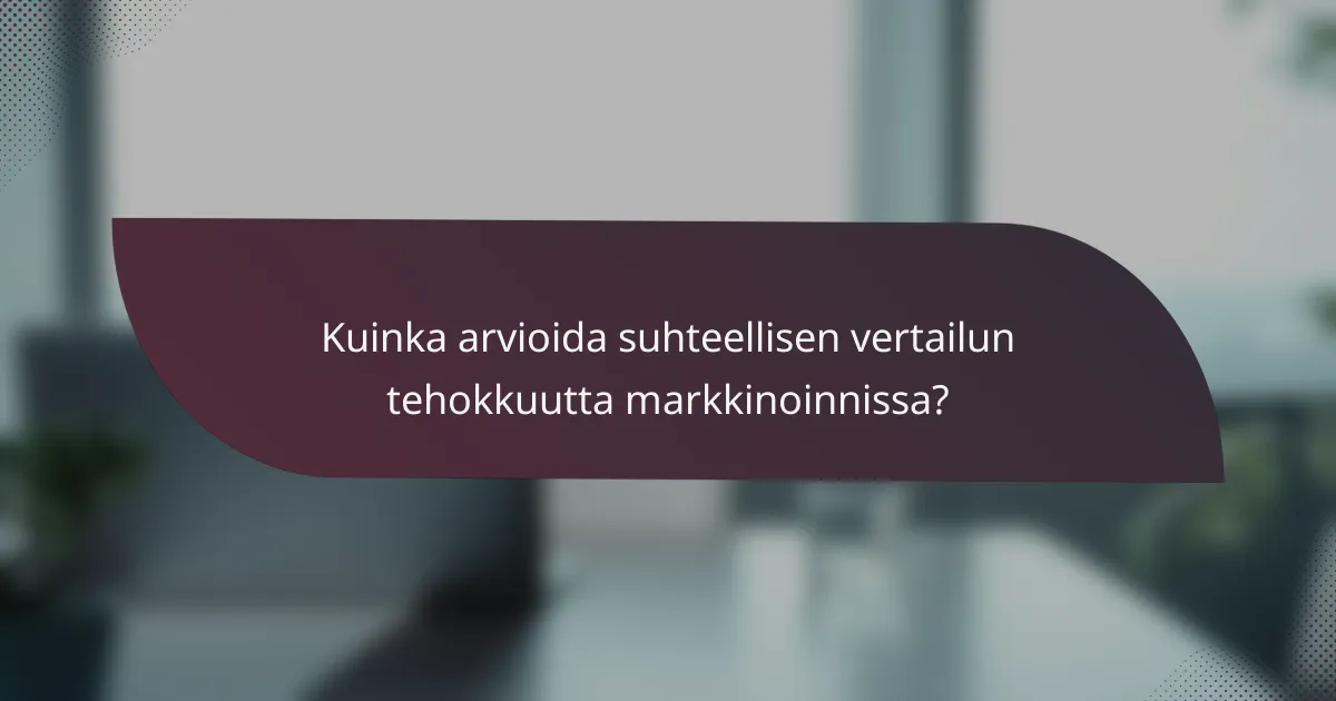 Kuinka arvioida suhteellisen vertailun tehokkuutta markkinoinnissa?