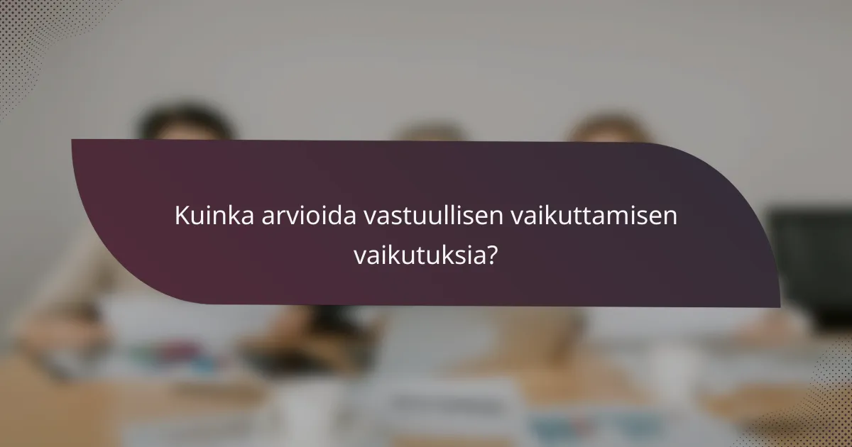 Kuinka arvioida vastuullisen vaikuttamisen vaikutuksia?
