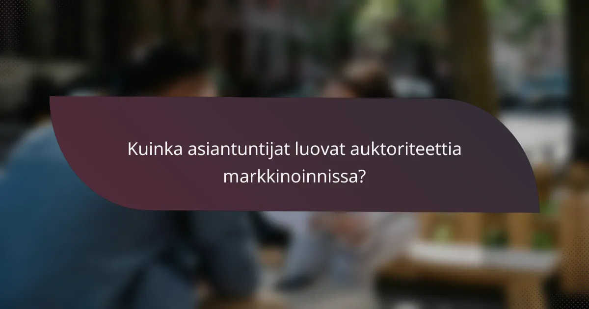 Kuinka asiantuntijat luovat auktoriteettia markkinoinnissa?