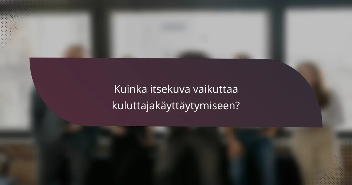 Kuinka itsekuva vaikuttaa kuluttajakäyttäytymiseen?