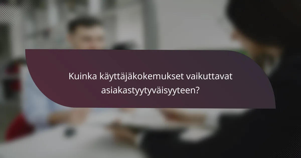 Kuinka käyttäjäkokemukset vaikuttavat asiakastyytyväisyyteen?
