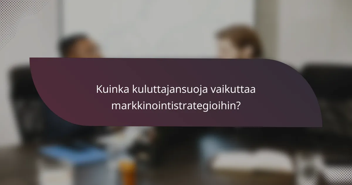 Kuinka kuluttajansuoja vaikuttaa markkinointistrategioihin?