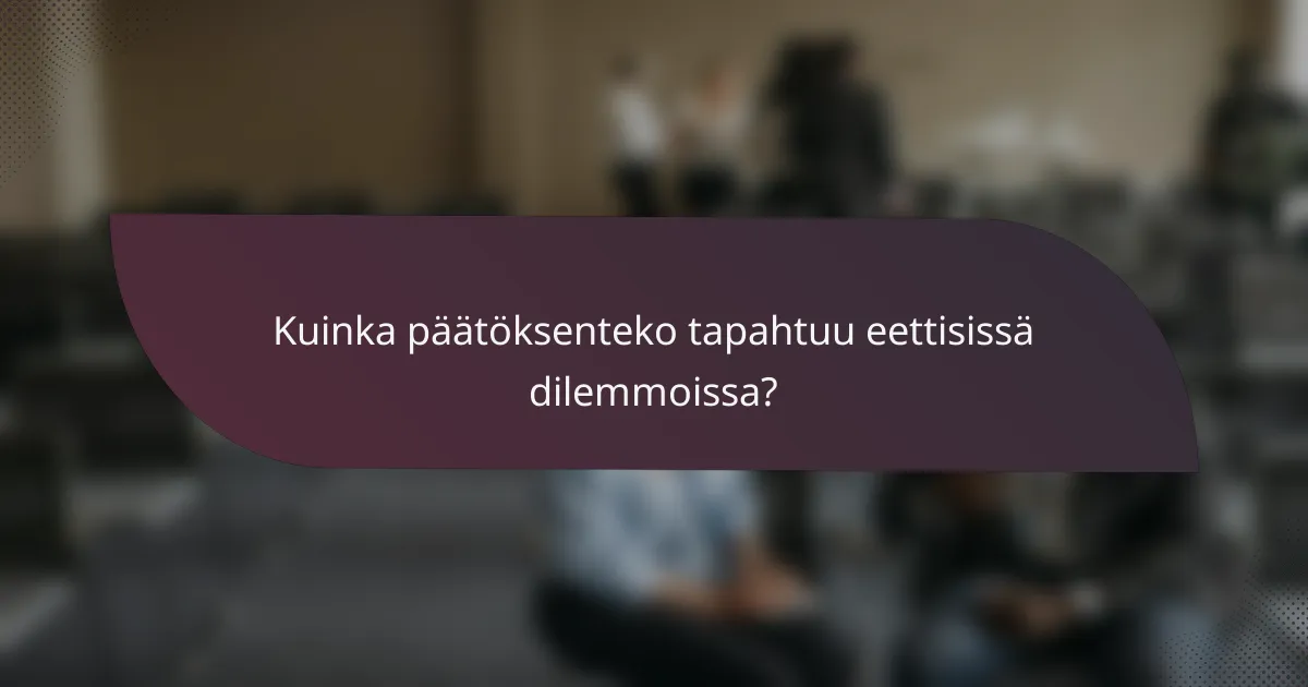 Kuinka päätöksenteko tapahtuu eettisissä dilemmoissa?