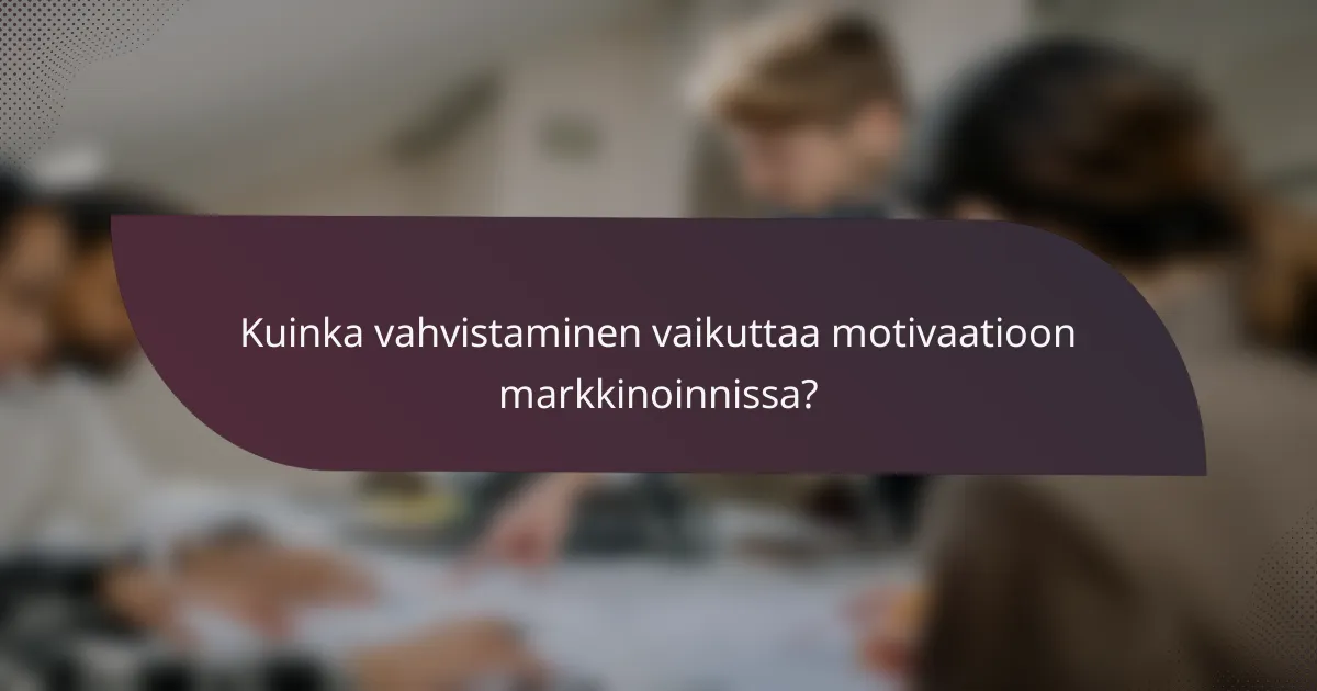 Kuinka vahvistaminen vaikuttaa motivaatioon markkinoinnissa?