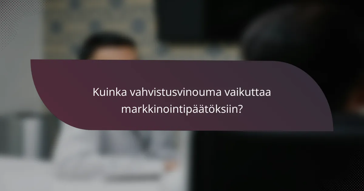 Kuinka vahvistusvinouma vaikuttaa markkinointipäätöksiin?