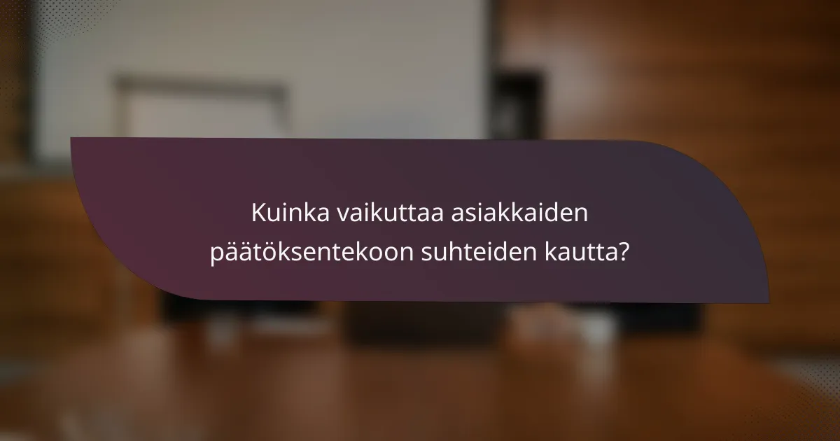Kuinka vaikuttaa asiakkaiden päätöksentekoon suhteiden kautta?