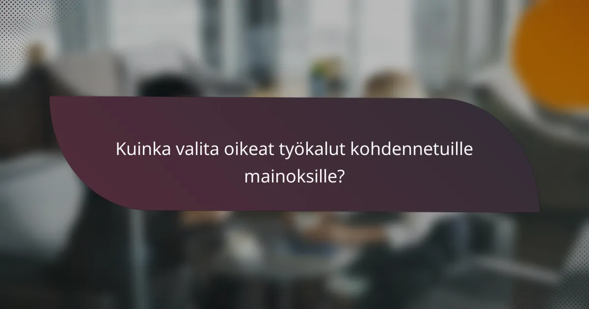 Kuinka valita oikeat työkalut kohdennetuille mainoksille?