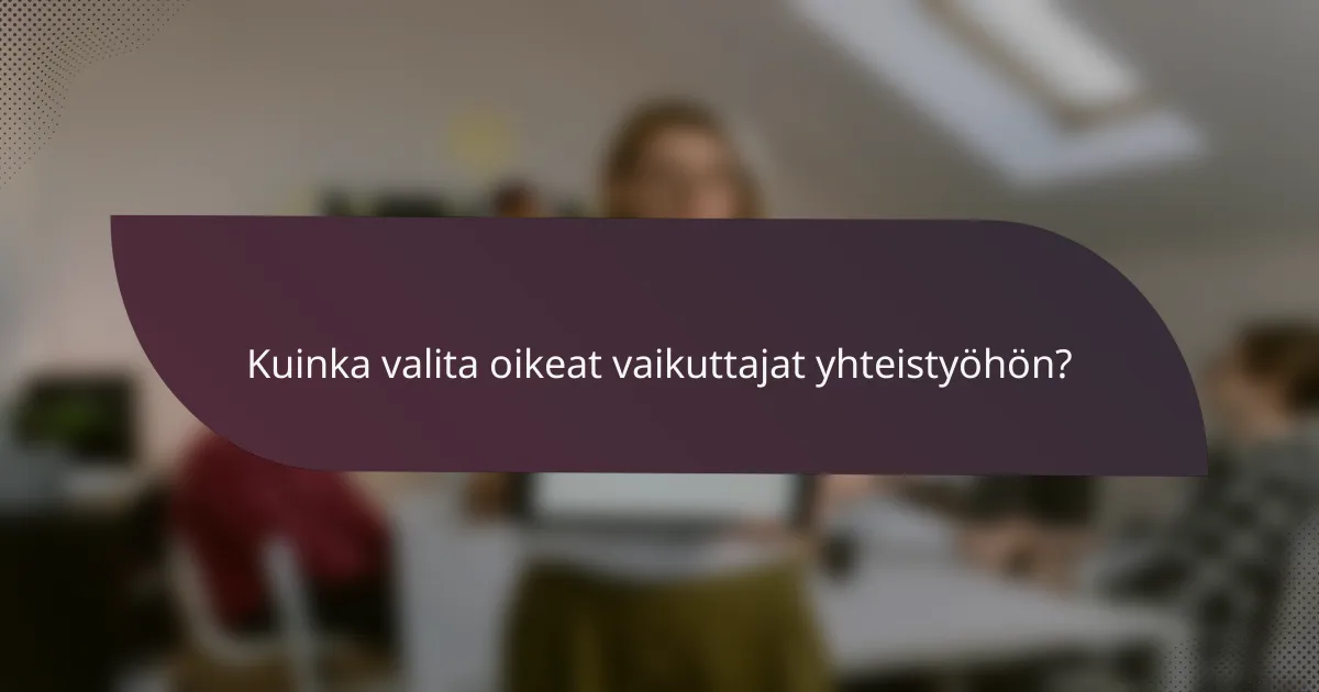 Kuinka valita oikeat vaikuttajat yhteistyöhön?
