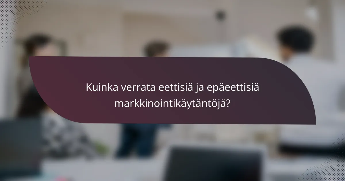 Kuinka verrata eettisiä ja epäeettisiä markkinointikäytäntöjä?