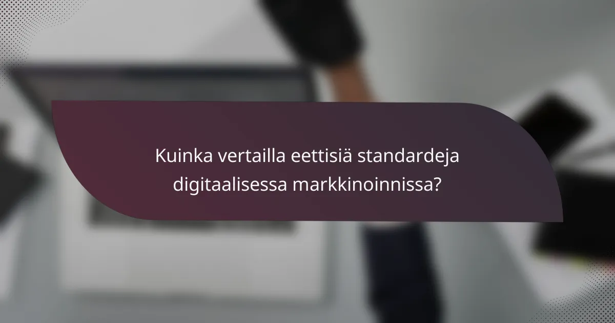 Kuinka vertailla eettisiä standardeja digitaalisessa markkinoinnissa?