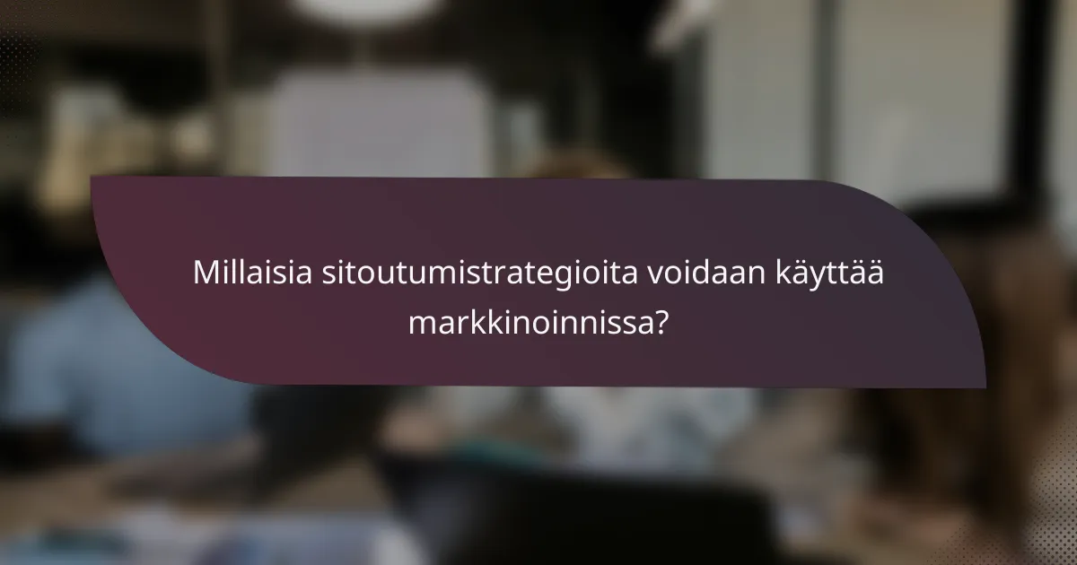 Millaisia sitoutumistrategioita voidaan käyttää markkinoinnissa?