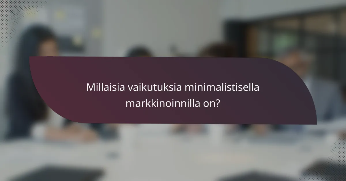 Millaisia vaikutuksia minimalistisella markkinoinnilla on?