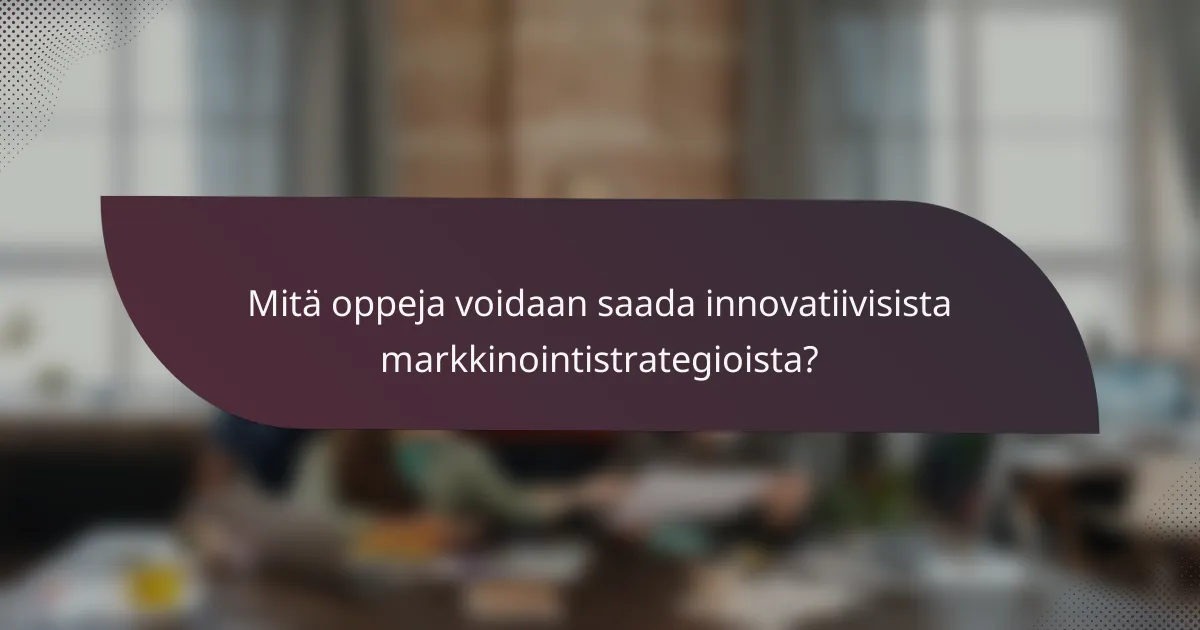 Mitä oppeja voidaan saada innovatiivisista markkinointistrategioista?