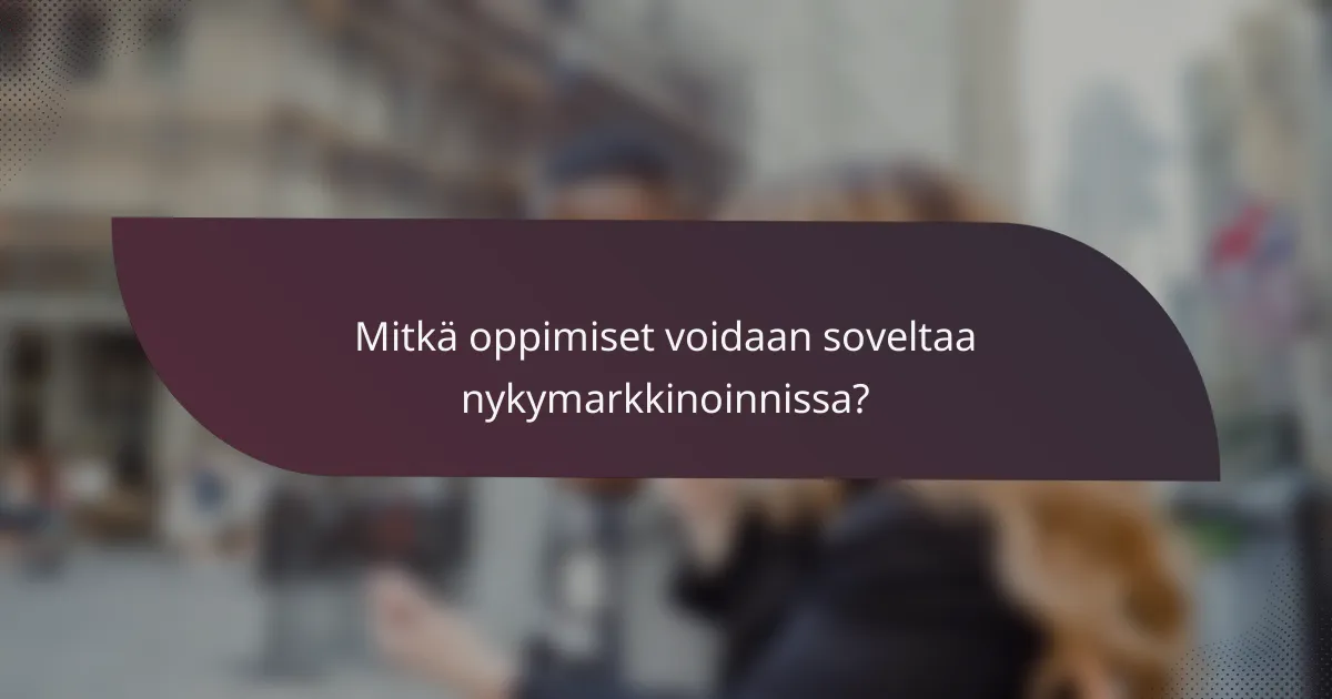 Mitkä oppimiset voidaan soveltaa nykymarkkinoinnissa?