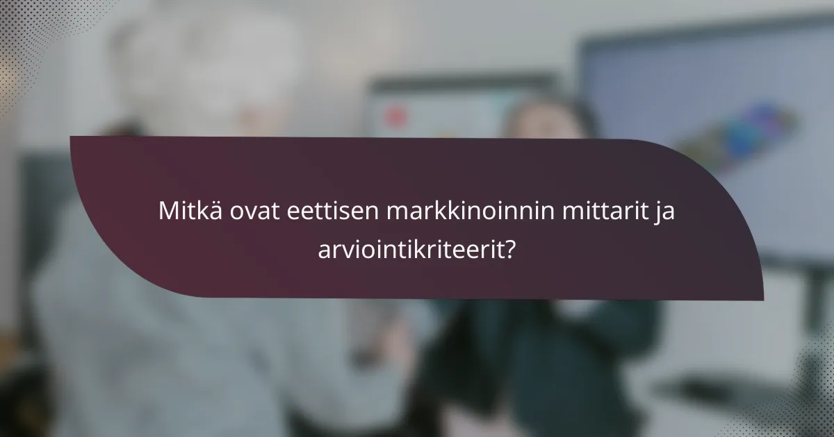 Mitkä ovat eettisen markkinoinnin mittarit ja arviointikriteerit?