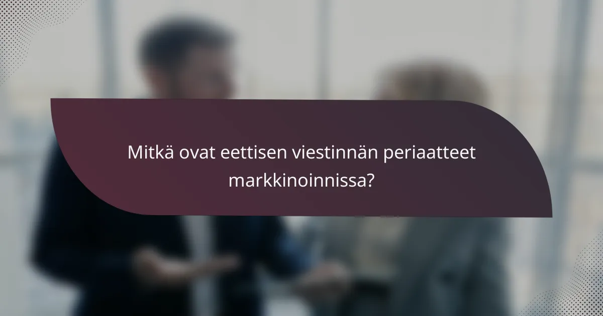 Mitkä ovat eettisen viestinnän periaatteet markkinoinnissa?