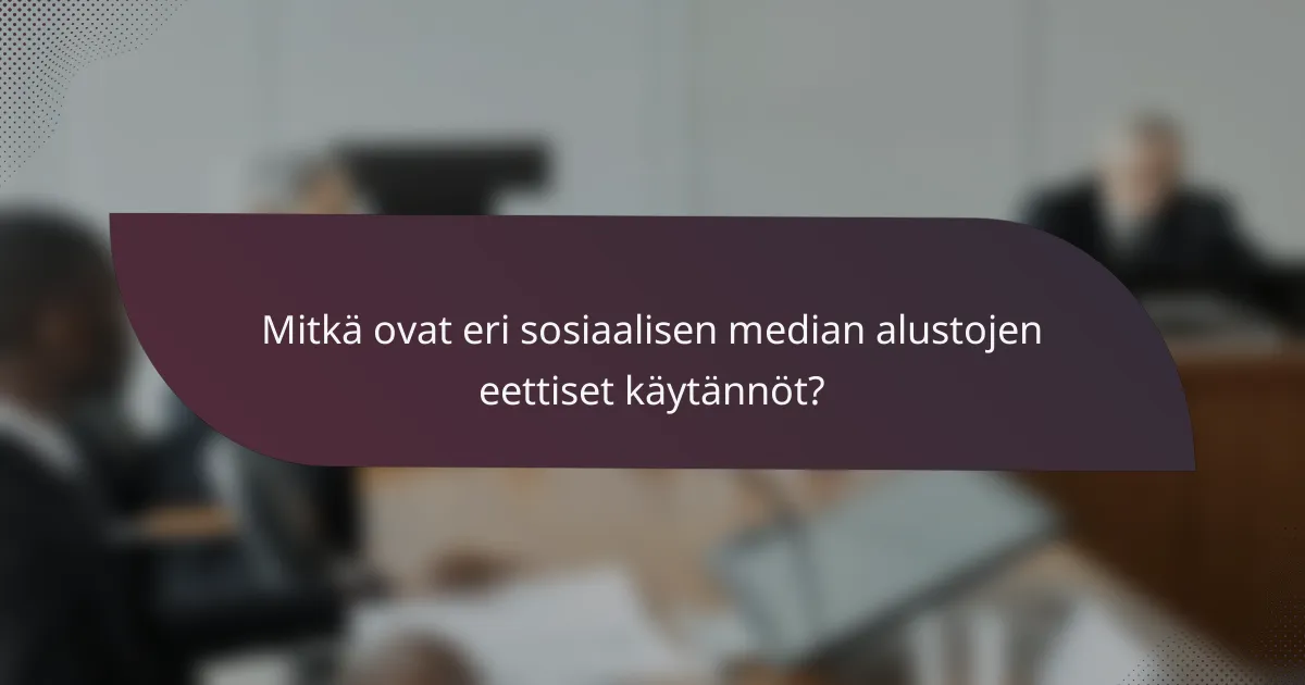 Mitkä ovat eri sosiaalisen median alustojen eettiset käytännöt?