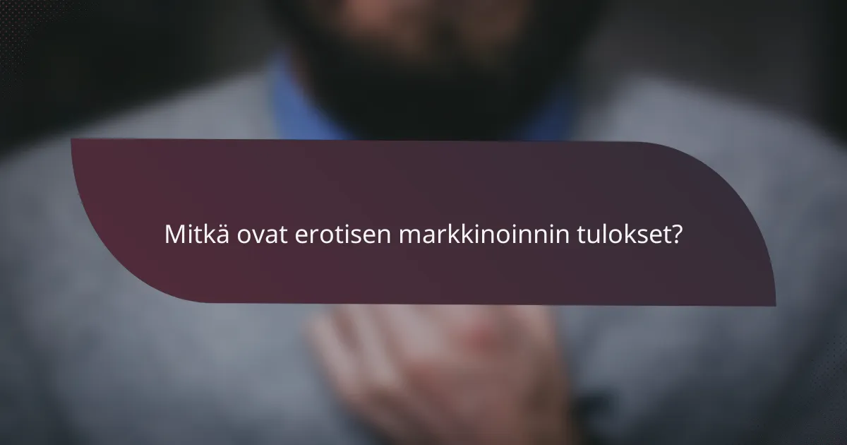 Mitkä ovat erotisen markkinoinnin tulokset?