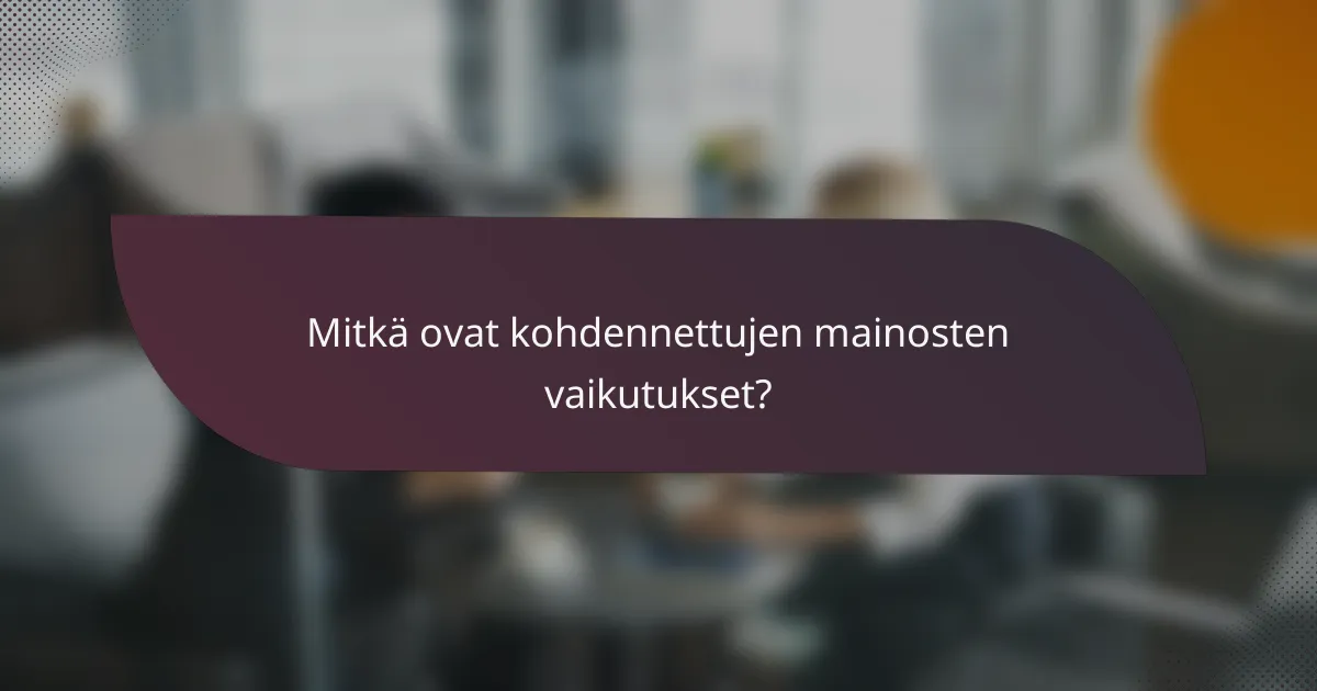 Mitkä ovat kohdennettujen mainosten vaikutukset?
