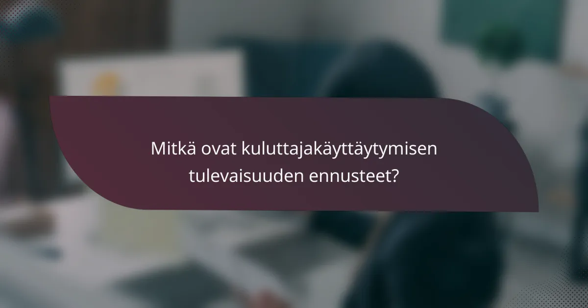 Mitkä ovat kuluttajakäyttäytymisen tulevaisuuden ennusteet?