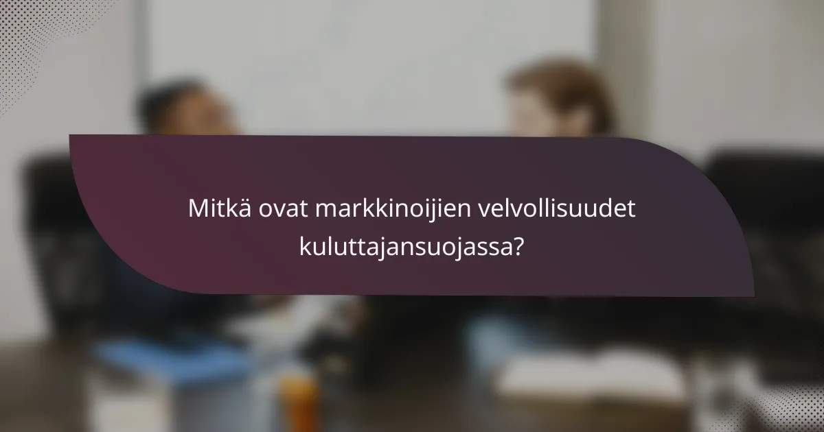 Mitkä ovat markkinoijien velvollisuudet kuluttajansuojassa?