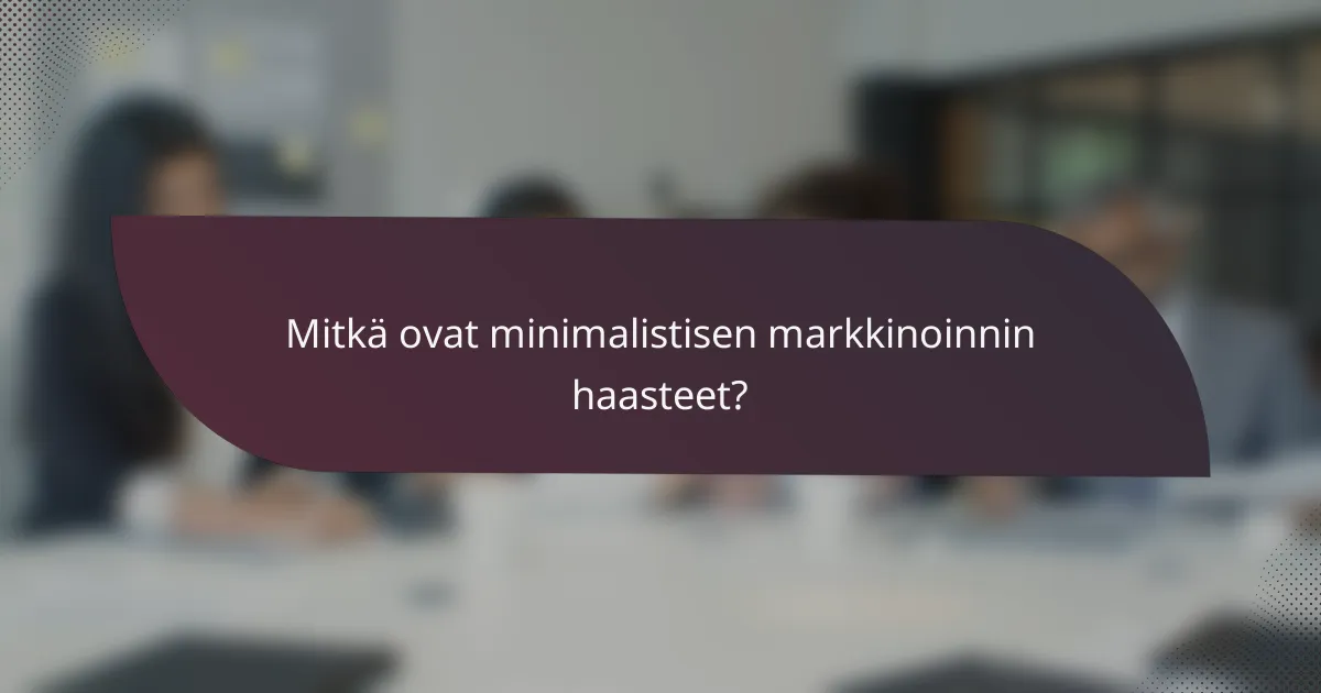 Mitkä ovat minimalistisen markkinoinnin haasteet?