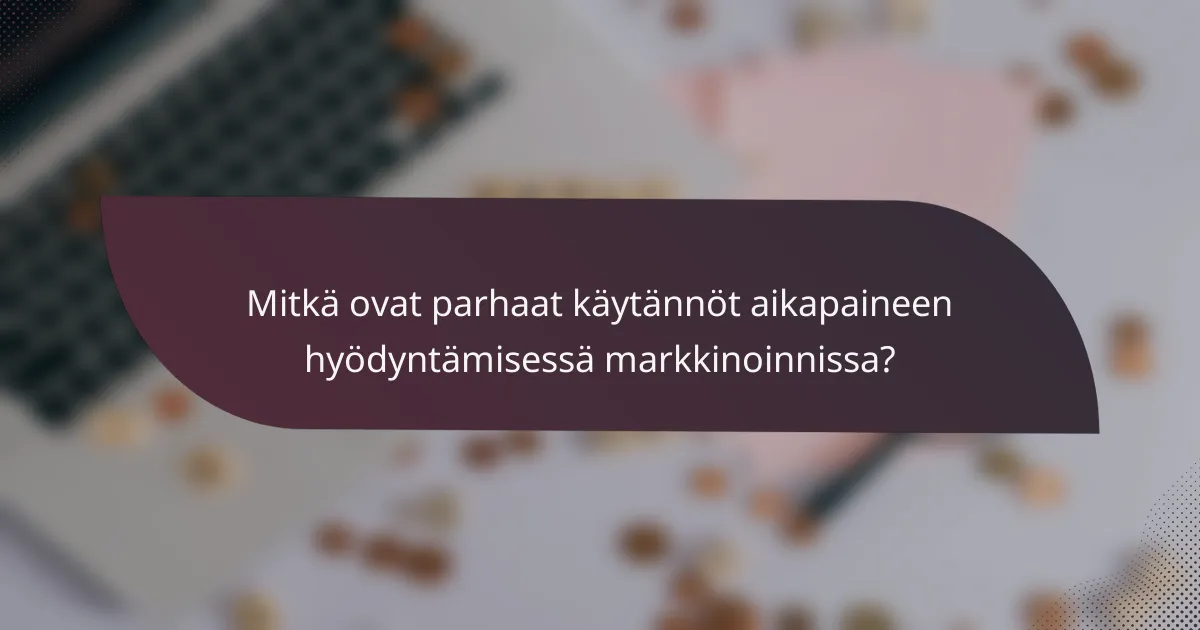Mitkä ovat parhaat käytännöt aikapaineen hyödyntämisessä markkinoinnissa?