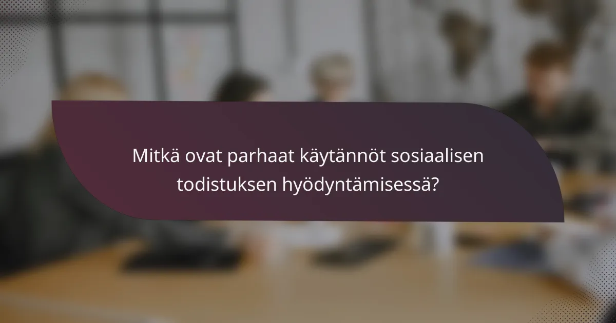 Mitkä ovat parhaat käytännöt sosiaalisen todistuksen hyödyntämisessä?