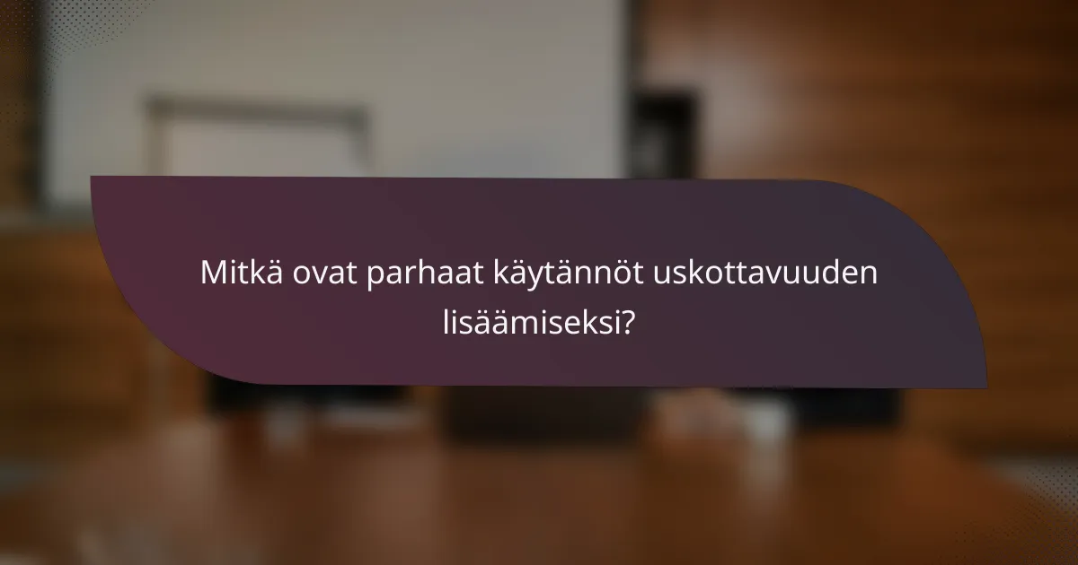 Mitkä ovat parhaat käytännöt uskottavuuden lisäämiseksi?