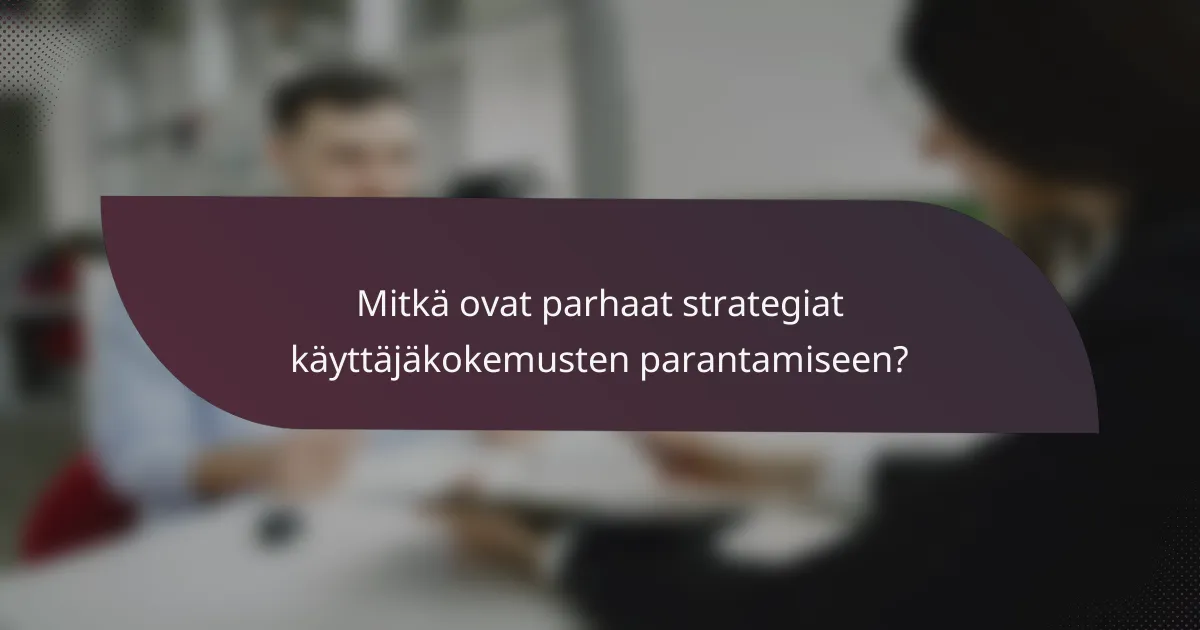Mitkä ovat parhaat strategiat käyttäjäkokemusten parantamiseen?
