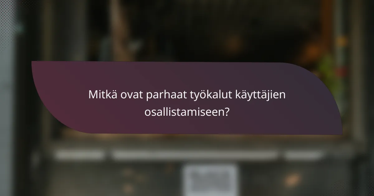 Mitkä ovat parhaat työkalut käyttäjien osallistamiseen?