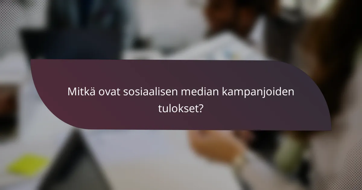 Mitkä ovat sosiaalisen median kampanjoiden tulokset?