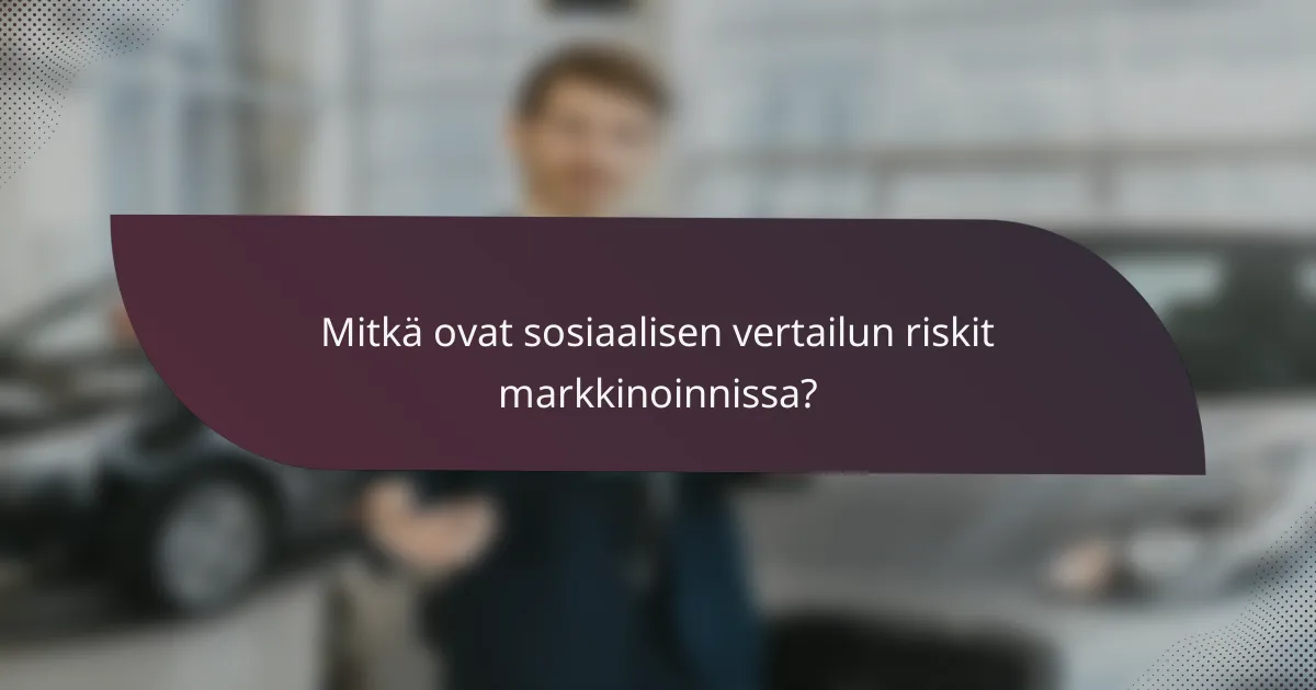 Mitkä ovat sosiaalisen vertailun riskit markkinoinnissa?