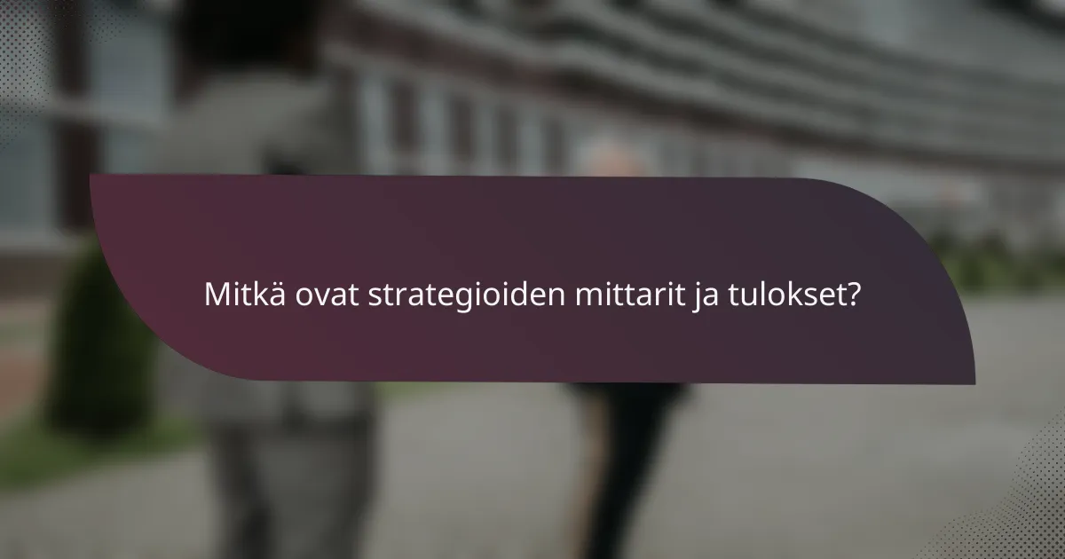 Mitkä ovat strategioiden mittarit ja tulokset?