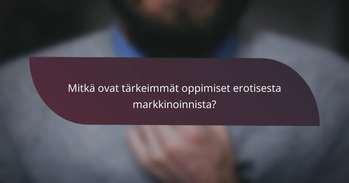 Mitkä ovat tärkeimmät oppimiset erotisesta markkinoinnista?