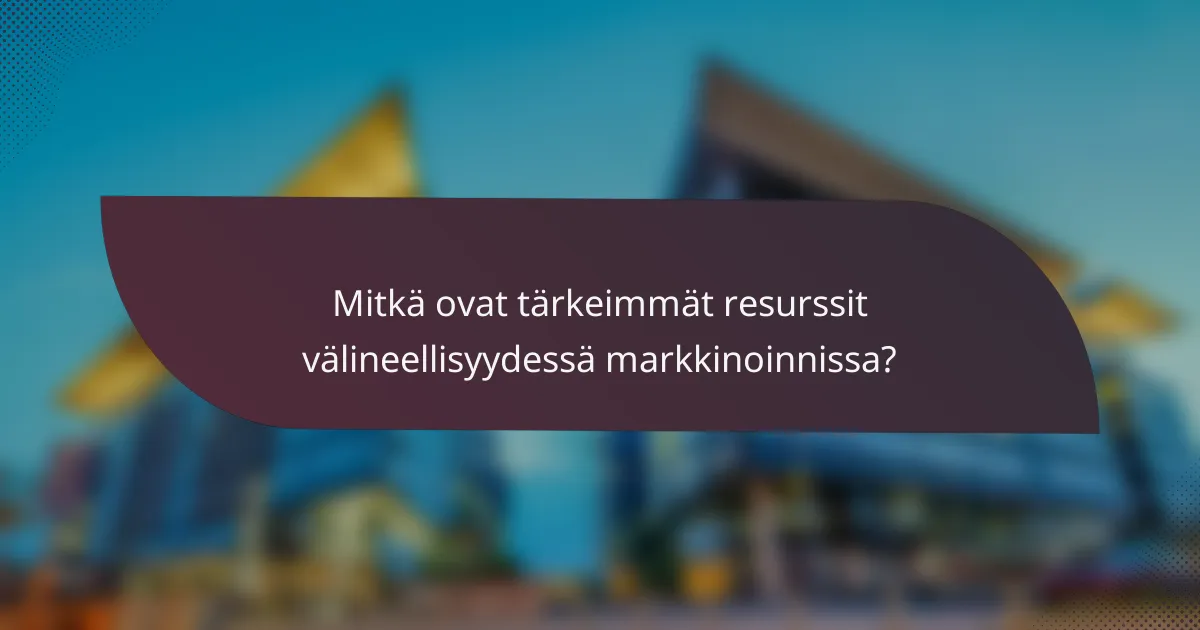 Mitkä ovat tärkeimmät resurssit välineellisyydessä markkinoinnissa?