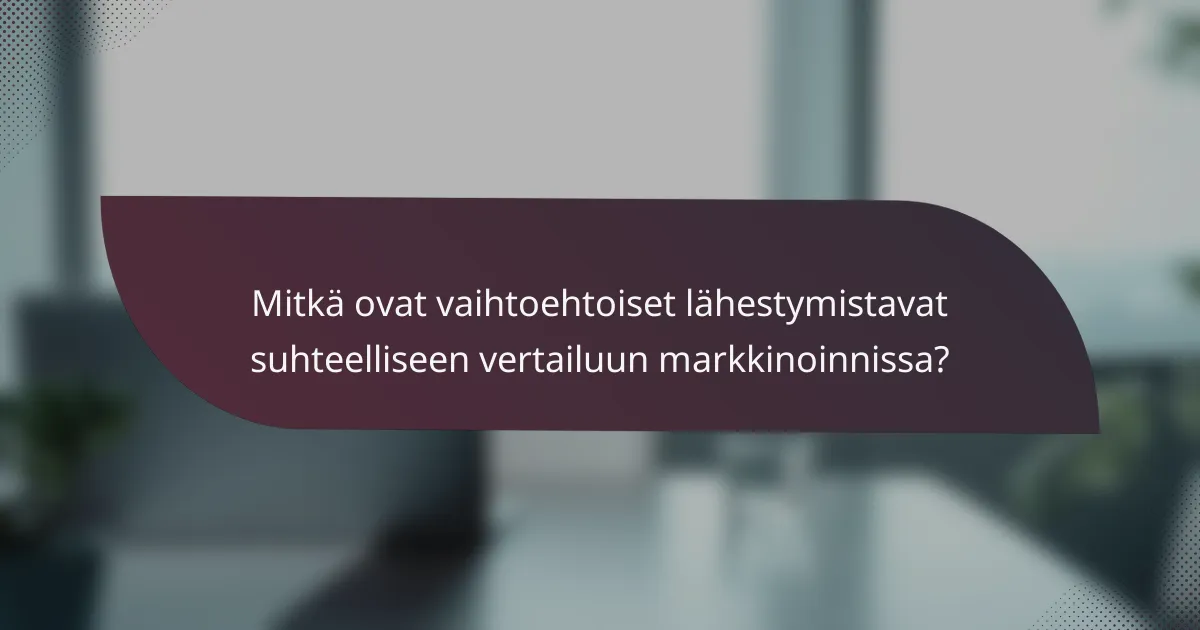 Mitkä ovat vaihtoehtoiset lähestymistavat suhteelliseen vertailuun markkinoinnissa?
