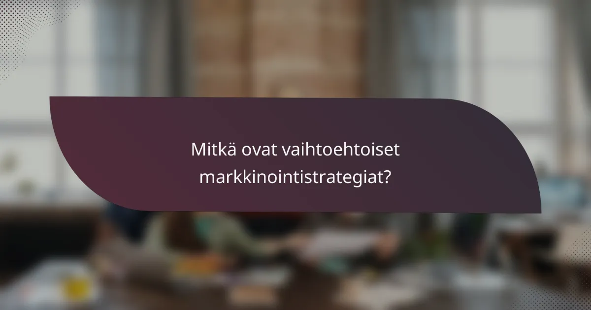 Mitkä ovat vaihtoehtoiset markkinointistrategiat?