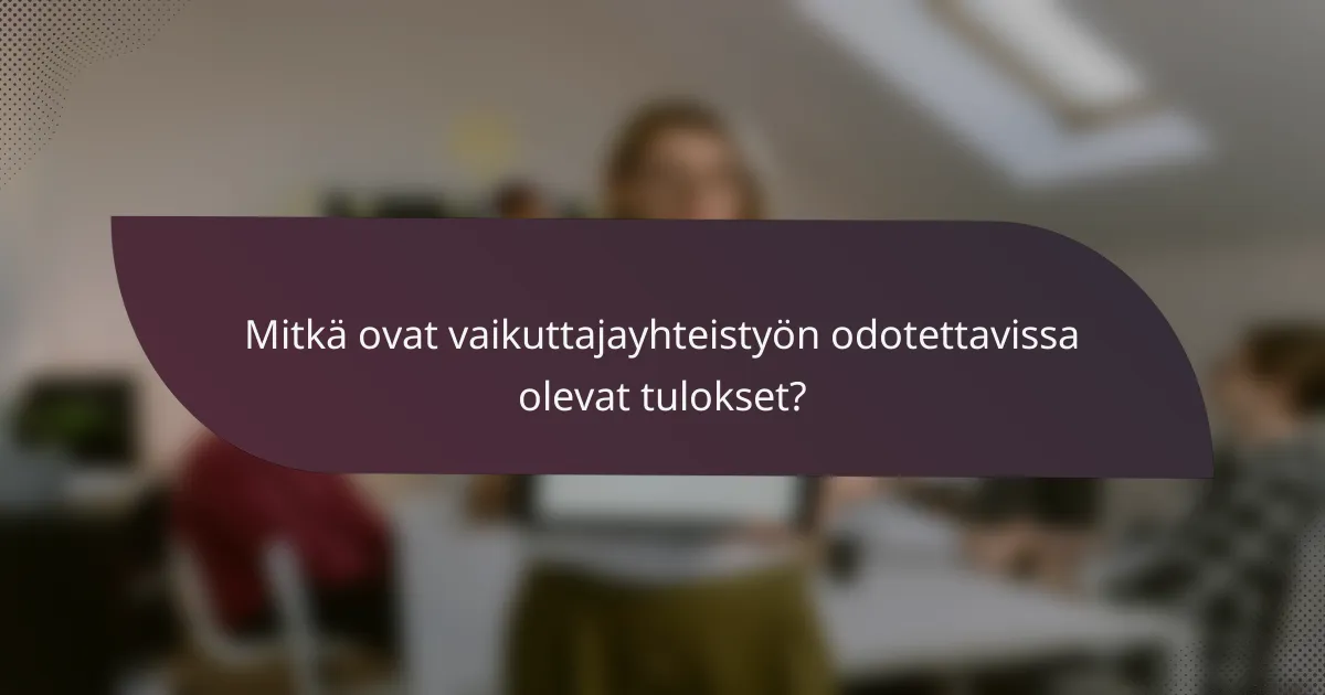 Mitkä ovat vaikuttajayhteistyön odotettavissa olevat tulokset?