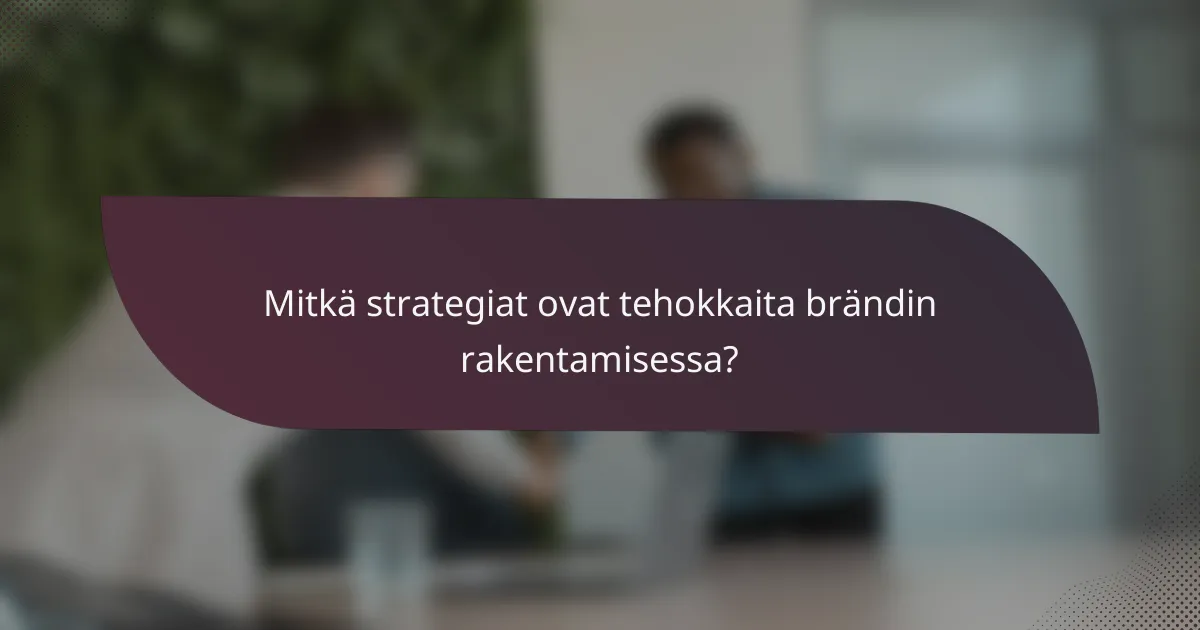 Mitkä strategiat ovat tehokkaita brändin rakentamisessa?