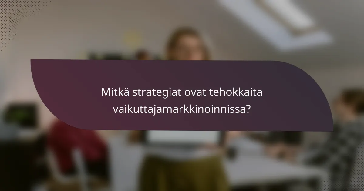 Mitkä strategiat ovat tehokkaita vaikuttajamarkkinoinnissa?
