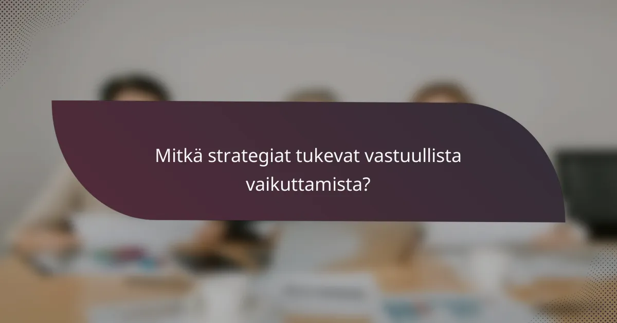 Mitkä strategiat tukevat vastuullista vaikuttamista?