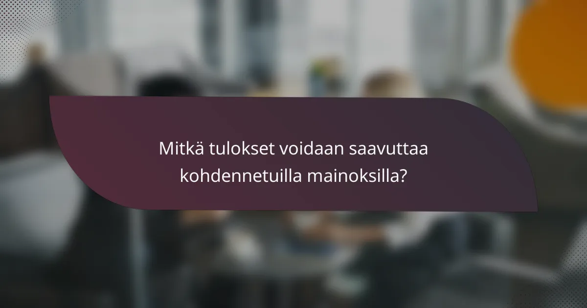 Mitkä tulokset voidaan saavuttaa kohdennetuilla mainoksilla?